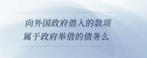 向外國政府借入的款項屬于政府舉借的債務(wù)么