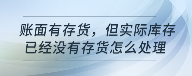賬面有存貨，但實際庫存已經(jīng)沒有存貨怎么處理