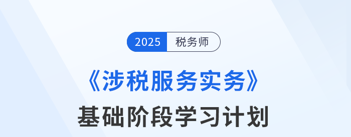 25年稅務師《涉稅服務實務》基礎階段動態(tài)規(guī)劃，一鍵調整！