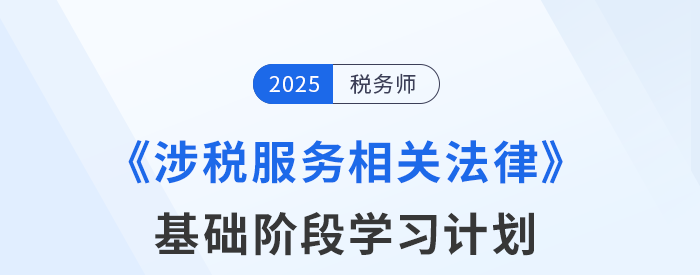 25年稅務師《涉稅服務相關(guān)法律》基礎(chǔ)階段動態(tài)規(guī)劃，靈活更新！