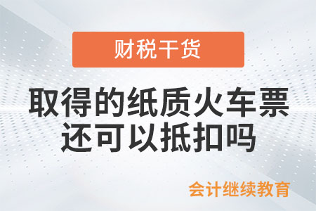 員工出差，取得的紙質(zhì)火車票還可以抵扣嗎？