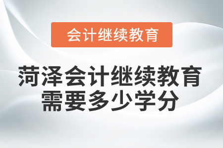 2025年菏澤市會計繼續(xù)教育需要多少學分？
