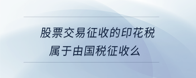 股票交易征收的印花稅屬于由國(guó)稅征收么