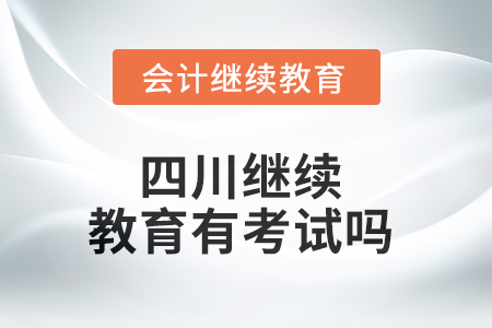 2025年四川繼續(xù)教育有考試嗎？