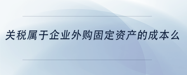 中級(jí)會(huì)計(jì)關(guān)稅屬于企業(yè)外購(gòu)固定資產(chǎn)的成本么