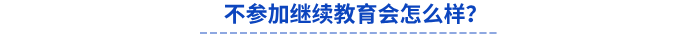 不參加繼續(xù)教育會怎么樣？