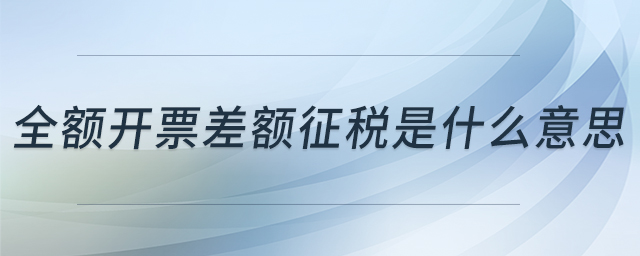 全額開(kāi)票差額征稅是什么意思