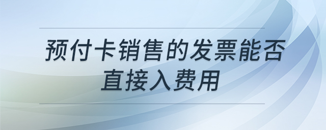 預付卡銷售的發(fā)票能否直接入費用