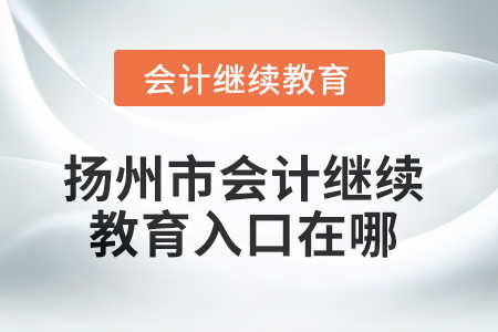 2025年揚州市會計繼續(xù)教育入口在哪？