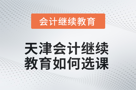 2025年天津會計繼續(xù)教育如何選課？