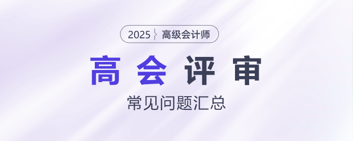 高級會計(jì)師評審常見問題匯總，快來了解！