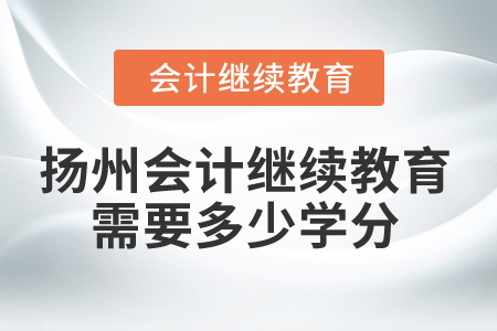 2025年揚州會計繼續(xù)教育需要多少學分？