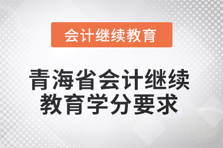 2025年青海省會(huì)計(jì)人員繼續(xù)教育學(xué)分要求