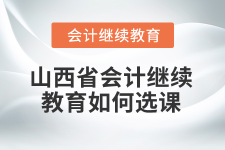 2025年山西省會計繼續(xù)教育如何選課？