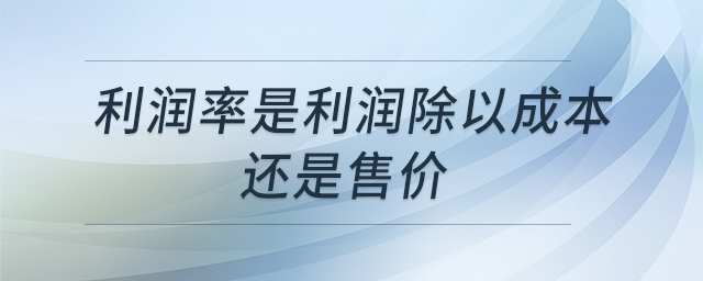利潤率是利潤除以成本還是售價