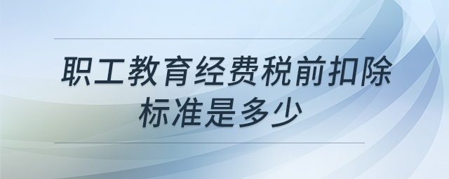 職工教育經(jīng)費稅前扣除標(biāo)準(zhǔn)是多少