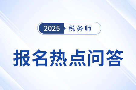 官方發(fā)布：2025年度稅務(wù)師職業(yè)資格考試報(bào)名熱點(diǎn)問答（二）