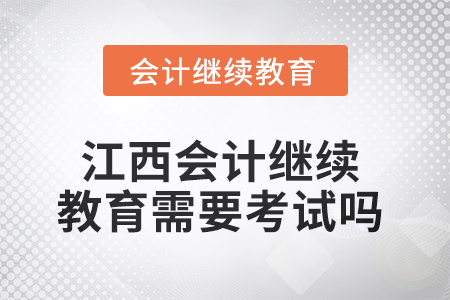 2025年江西會(huì)計(jì)繼續(xù)教育需要考試嗎？