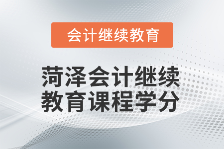 2025年菏澤市會計繼續(xù)教育課程學(xué)分是多少？