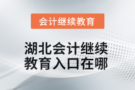 2025年湖北會計繼續(xù)教育入口在哪？