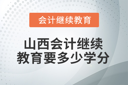 2025年山西會計繼續(xù)教育要多少學(xué)分算合格？
