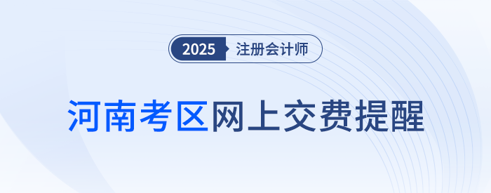 2025年注冊(cè)會(huì)計(jì)師全國(guó)統(tǒng)一考試河南考區(qū)網(wǎng)上交費(fèi)提醒