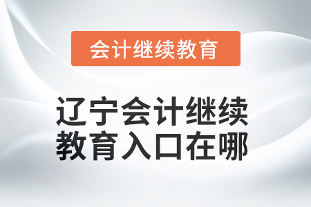 2025年遼寧會計(jì)繼續(xù)教育入口在哪？