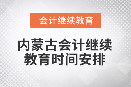 2025年內(nèi)蒙古會(huì)計(jì)繼續(xù)教育時(shí)間安排