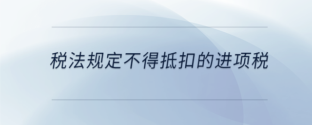 稅法規(guī)定不得抵扣的進(jìn)項(xiàng)稅