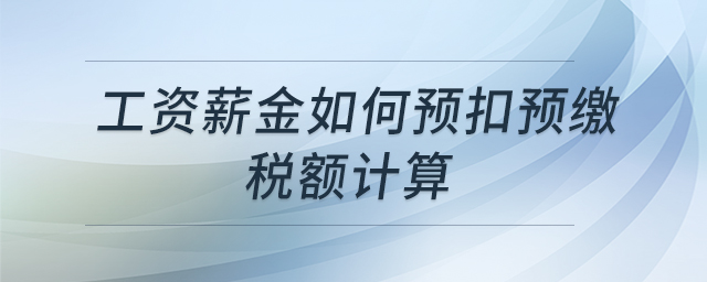 工資薪金如何預(yù)扣預(yù)繳稅額計算