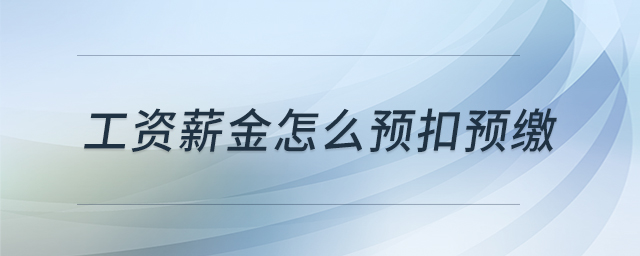工資薪金怎么預(yù)扣預(yù)繳