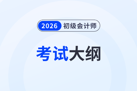 2026年初級(jí)會(huì)計(jì)師考試大綱什么時(shí)候發(fā)布？