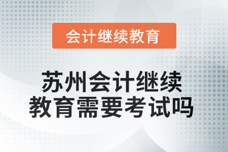 2025年蘇州會計繼續(xù)教育需要考試嗎？