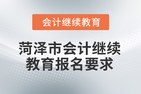 2025年菏澤市會計(jì)繼續(xù)教育報(bào)名要求