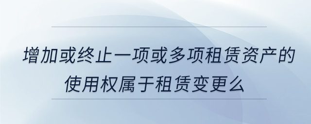 增加或終止一項或多項租賃資產(chǎn)的使用權(quán)屬于租賃變更么