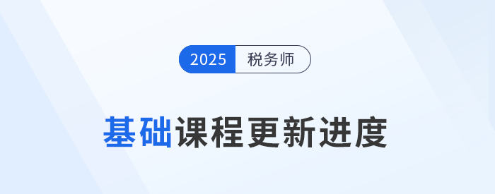 25年稅務(wù)師基礎(chǔ)班課程已開課，課程進(jìn)度更新中速來學(xué)習(xí)！