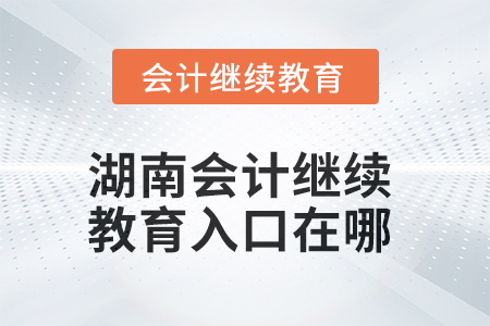 2025年湖南會(huì)計(jì)人員繼續(xù)教育入口在哪？
