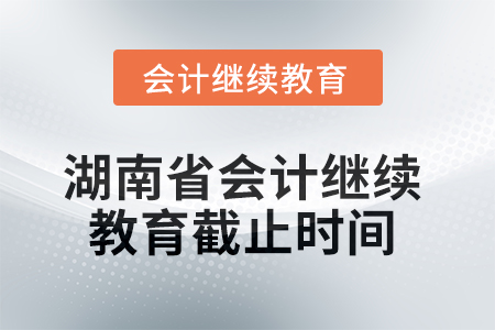 2025年湖南省會計繼續(xù)教育截止時間