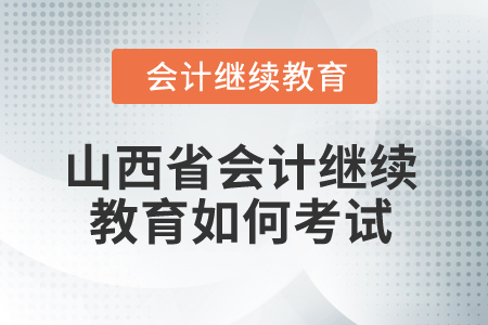 2025年山西省會計繼續(xù)教育如何考試？