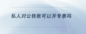 私人對(duì)公轉(zhuǎn)賬可以開專票嗎