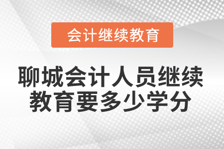 2025年聊城會(huì)計(jì)人員繼續(xù)教育要多少學(xué)分？