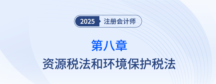 第八章資源稅法和環(huán)境保護(hù)稅法_25年注會稅法習(xí)題隨章演練