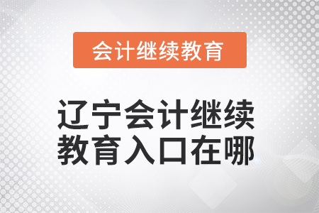 2025年遼寧會(huì)計(jì)人員繼續(xù)教育入口在哪？