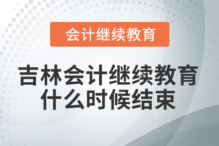 2025年吉林省會計人員繼續(xù)教育什么時候結(jié)束？