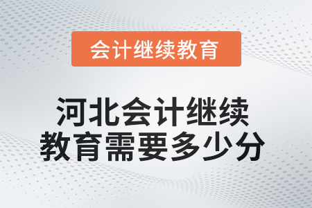 2025年河北會(huì)計(jì)繼續(xù)教育需要多少分？