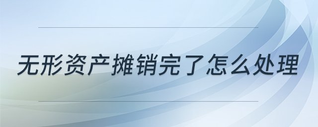 無(wú)形資產(chǎn)攤銷(xiāo)完了怎么處理