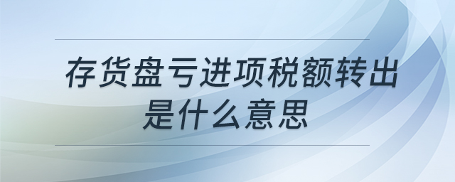存貨盤虧進(jìn)項(xiàng)稅額轉(zhuǎn)出是什么意思