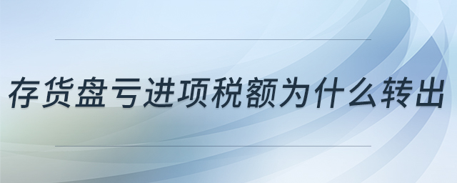 存貨盤虧進項稅額為什么轉(zhuǎn)出