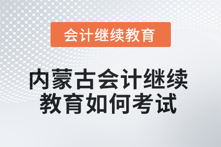 2025年內(nèi)蒙古會計(jì)繼續(xù)教育如何考試？