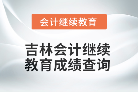 2025年吉林會計(jì)繼續(xù)教育成績查詢方式